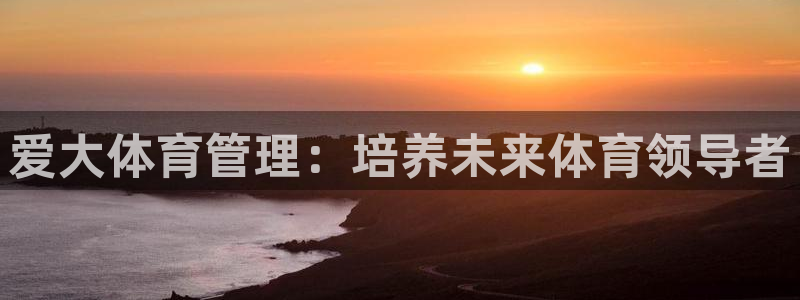 必一运动体育：爱大体