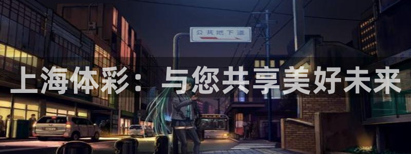 必一运动·(B-Sports)：上海体彩：与您共享美好未来