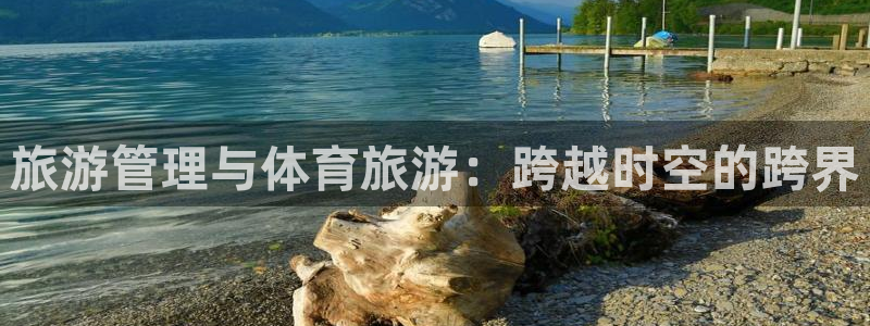 必一体育周公：旅游管理与体育旅游：跨越时空的跨界