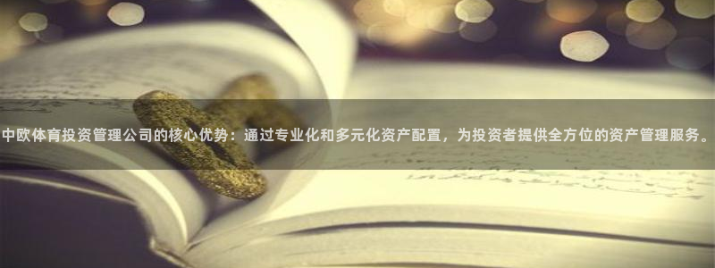 必一体育下载app：中欧体育投资管理公司的核心优势：通过专业