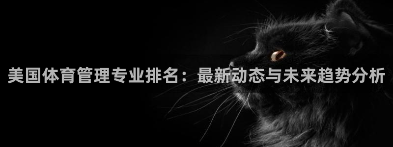 必一运动体育官网下载：美国体育管理专业排名：最新动态与未来趋