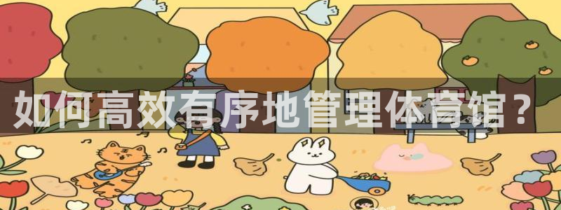 必一体育官网入口：如何高效有序地管理体育馆？